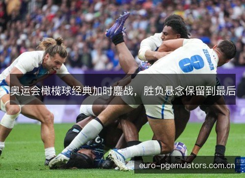 奥运会橄榄球经典加时鏖战，胜负悬念保留到最后